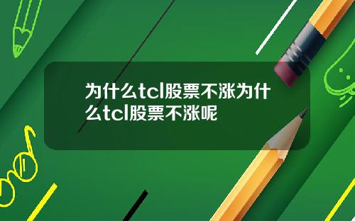 为什么tcl股票不涨为什么tcl股票不涨呢