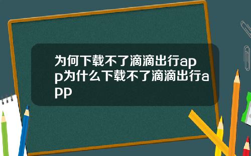为何下载不了滴滴出行app为什么下载不了滴滴出行app