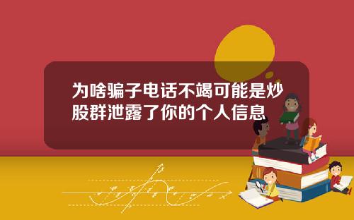 为啥骗子电话不竭可能是炒股群泄露了你的个人信息