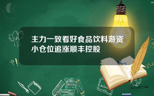 主力一致看好食品饮料游资小仓位追涨顺丰控股
