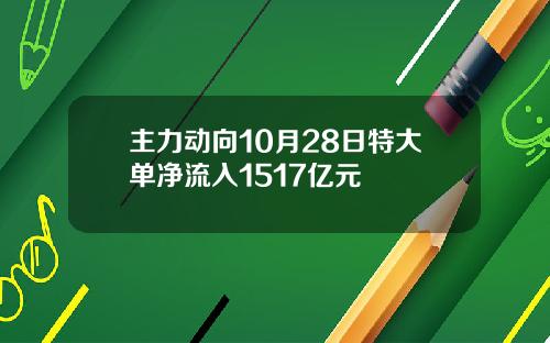主力动向10月28日特大单净流入1517亿元