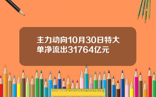 主力动向10月30日特大单净流出31764亿元