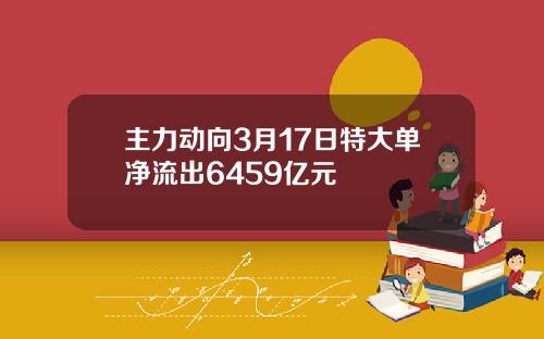 主力动向3月17日特大单净流出6459亿元