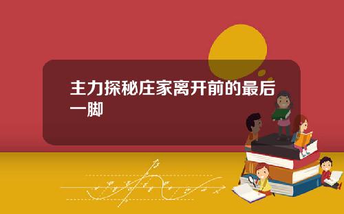 主力探秘庄家离开前的最后一脚
