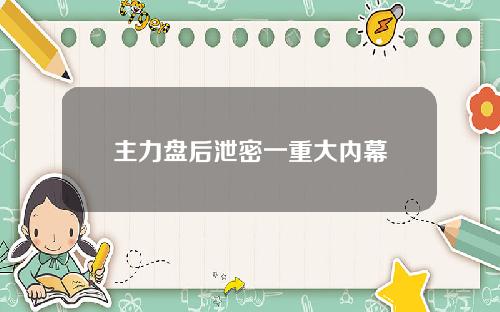 主力盘后泄密一重大内幕