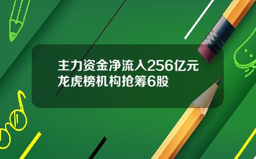 主力资金净流入256亿元龙虎榜机构抢筹6股