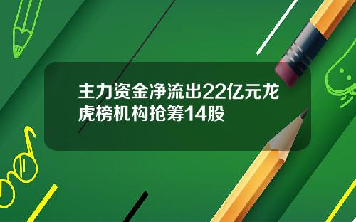 主力资金净流出22亿元龙虎榜机构抢筹14股