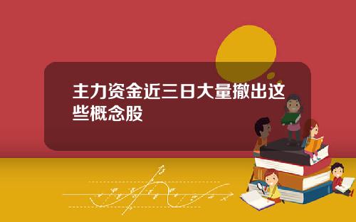 主力资金近三日大量撤出这些概念股