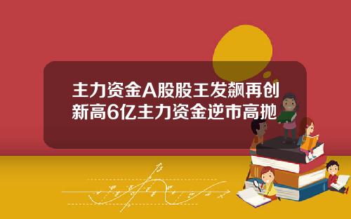主力资金A股股王发飙再创新高6亿主力资金逆市高抛