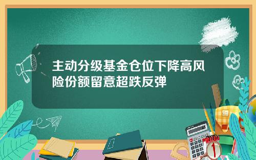 主动分级基金仓位下降高风险份额留意超跌反弹
