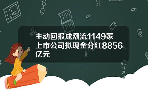 主动回报成潮流1149家上市公司拟现金分红8856亿元