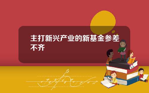 主打新兴产业的新基金参差不齐