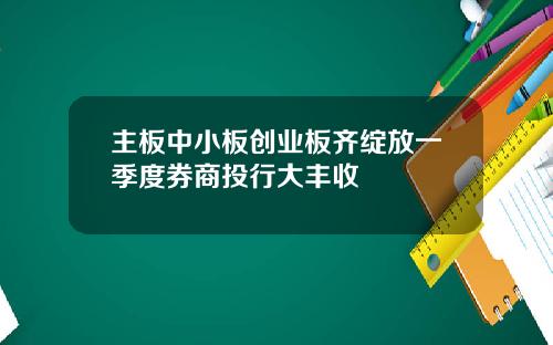 主板中小板创业板齐绽放一季度券商投行大丰收