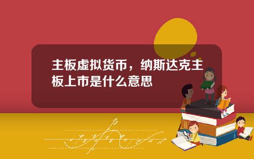 主板虚拟货币，纳斯达克主板上市是什么意思