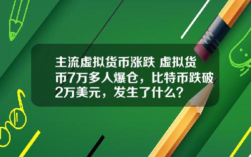 主流虚拟货币涨跌 虚拟货币7万多人爆仓，比特币跌破2万美元，发生了什么？