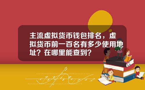 主流虚拟货币钱包排名，虚拟货币前一百名有多少使用地址？在哪里能查到？