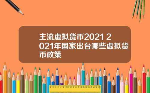 主流虚拟货币2021 2021年国家出台哪些虚拟货币政策