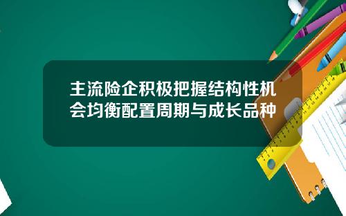 主流险企积极把握结构性机会均衡配置周期与成长品种