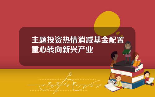 主题投资热情消减基金配置重心转向新兴产业