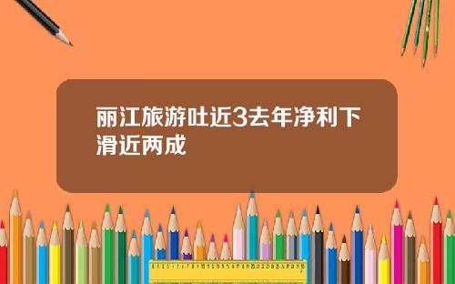 丽江旅游吐近3去年净利下滑近两成