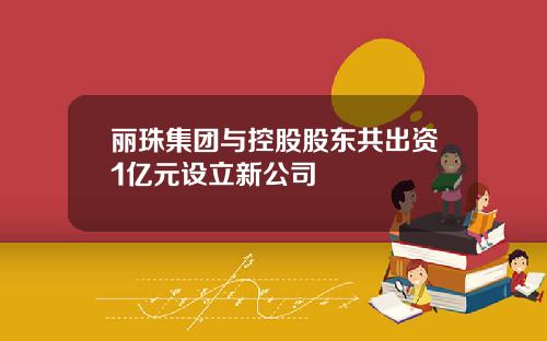 丽珠集团与控股股东共出资1亿元设立新公司
