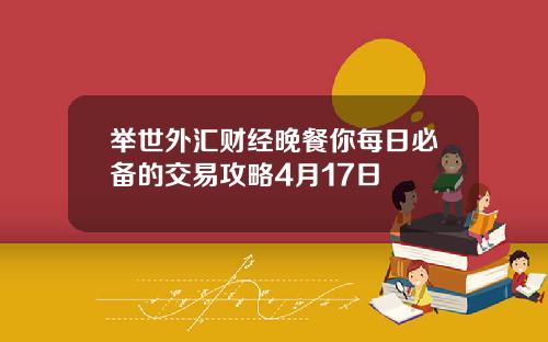 举世外汇财经晚餐你每日必备的交易攻略4月17日