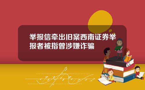举报信牵出旧案西南证券举报者被指曾涉嫌诈骗