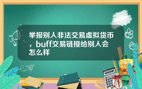举报别人非法交易虚拟货币，buff交易链接给别人会怎么样