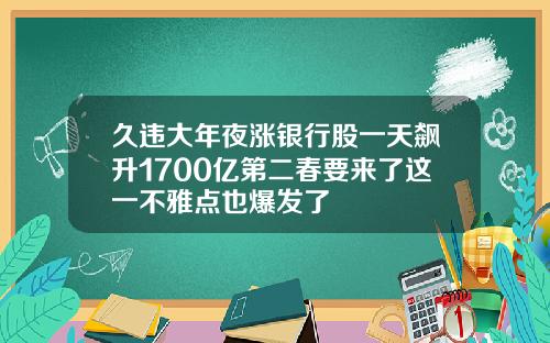 久违大年夜涨银行股一天飙升1700亿第二春要来了这一不雅点也爆发了