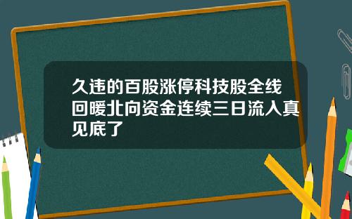 久违的百股涨停科技股全线回暖北向资金连续三日流入真见底了