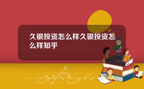 久银投资怎么样久银投资怎么样知乎