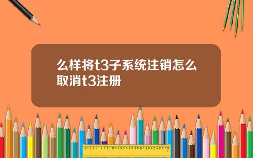 么样将t3子系统注销怎么取消t3注册