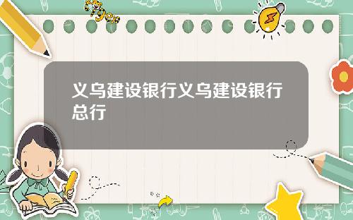 义乌建设银行义乌建设银行总行