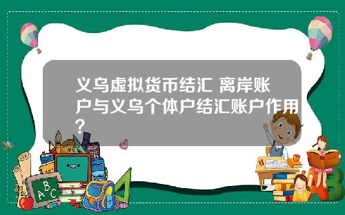 义乌虚拟货币结汇 离岸账户与义乌个体户结汇账户作用？
