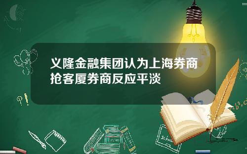 义隆金融集团认为上海券商抢客厦券商反应平淡