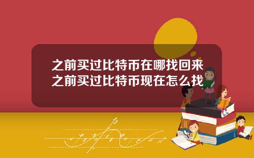 之前买过比特币在哪找回来之前买过比特币现在怎么找