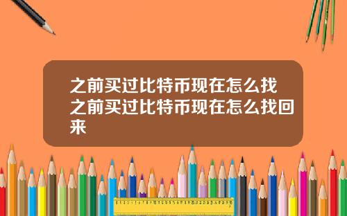 之前买过比特币现在怎么找之前买过比特币现在怎么找回来