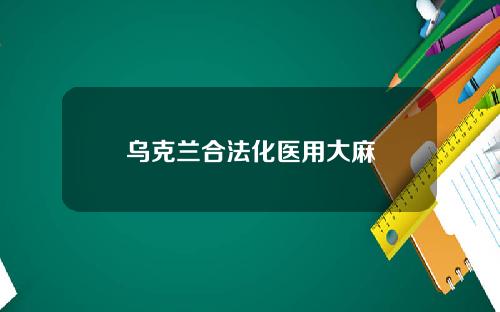 乌克兰合法化医用大麻