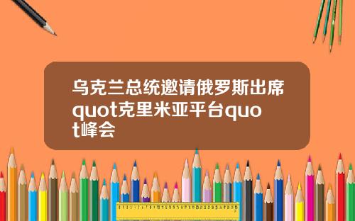 乌克兰总统邀请俄罗斯出席quot克里米亚平台quot峰会