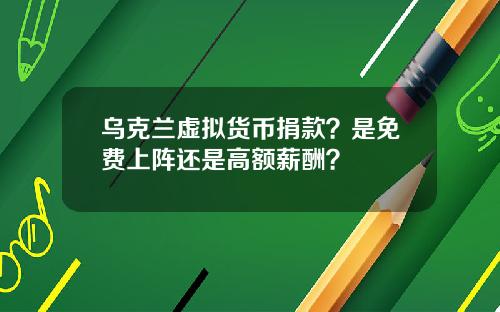 乌克兰虚拟货币捐款？是免费上阵还是高额薪酬？