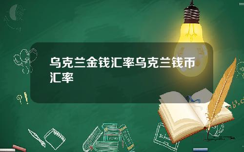 乌克兰金钱汇率乌克兰钱币汇率