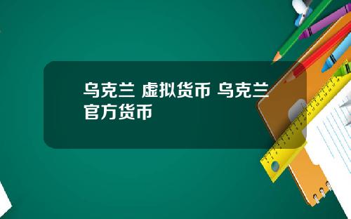 乌克兰 虚拟货币 乌克兰官方货币