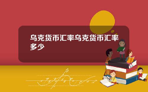 乌克货币汇率乌克货币汇率多少