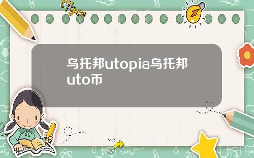 乌托邦utopia乌托邦uto币