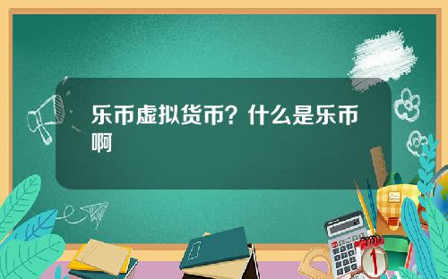 乐币虚拟货币？什么是乐币啊