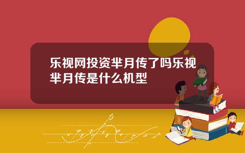 乐视网投资芈月传了吗乐视芈月传是什么机型