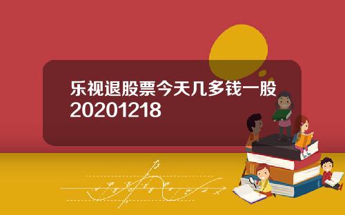 乐视退股票今天几多钱一股20201218