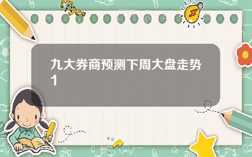 九大券商预测下周大盘走势1