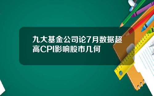 九大基金公司论7月数据超高CPI影响股市几何