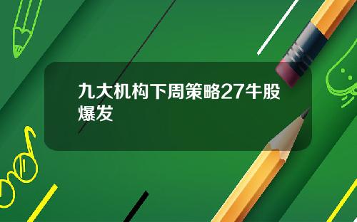 九大机构下周策略27牛股爆发